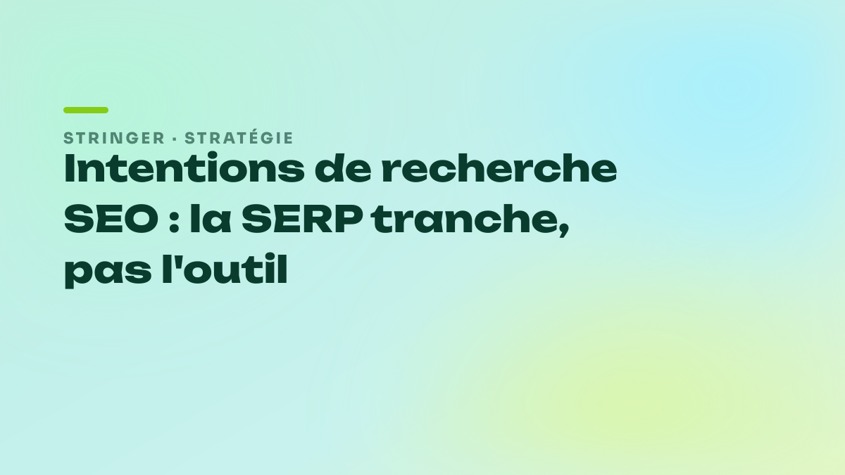 Intentions de recherche SEO : la SERP tranche, pas l'outil